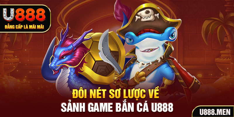 Bắn cá U888 Đổi Thưởng Uy Tín 2025 | Bí Quyết Làm Giàu Đôi nét sơ lược về sảnh game bắn cá U888